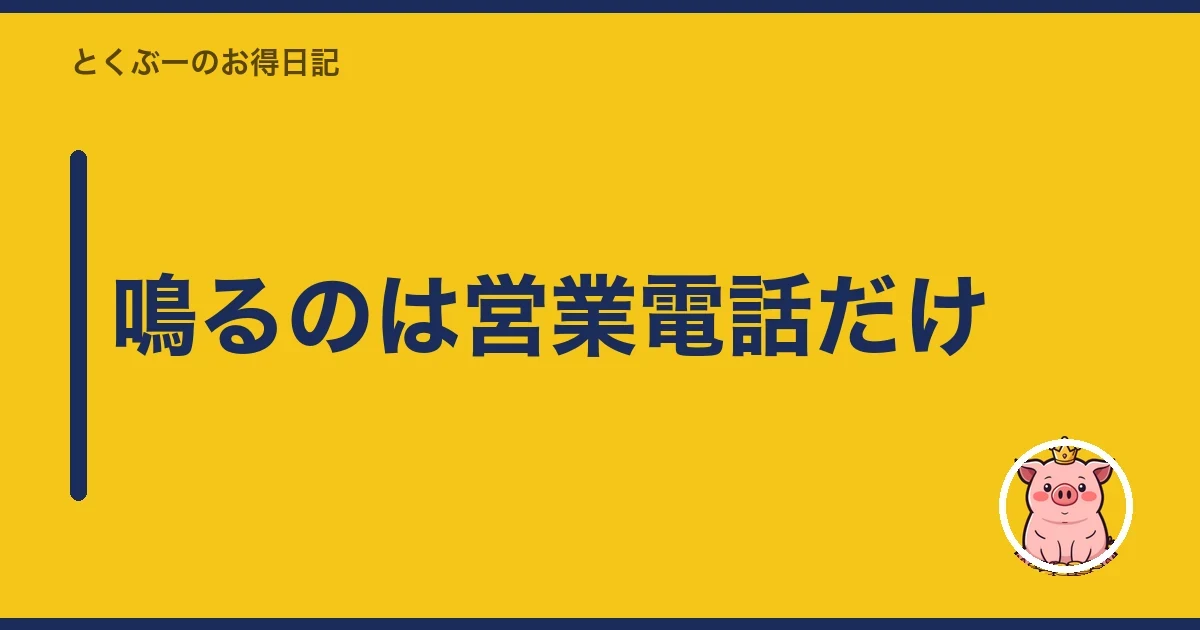 鳴るのは営業電話だけ｜とくぶー