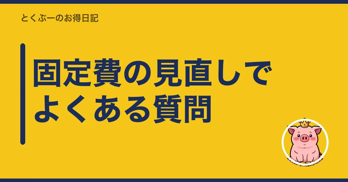固定費の見直しでよくある質問｜とくぶー