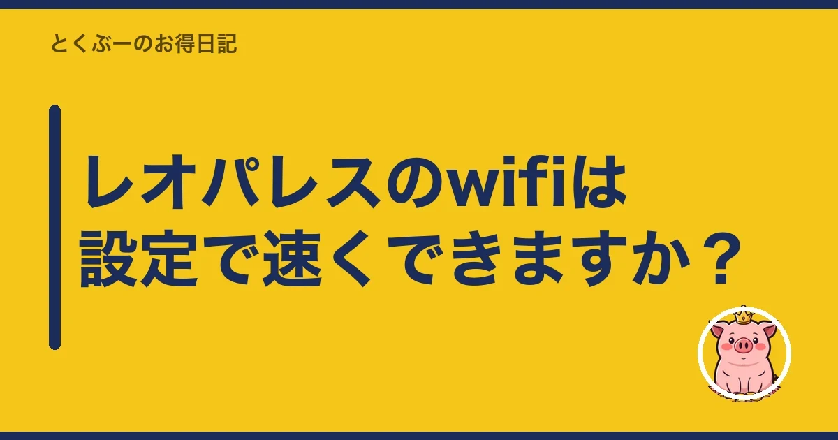 レオパレスのwifiは設定で速くできますか?|とくぶー