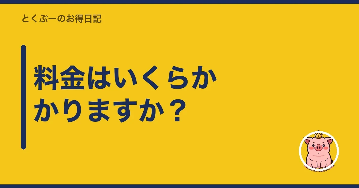 料金はいくらかかりますか?|とくぶー
