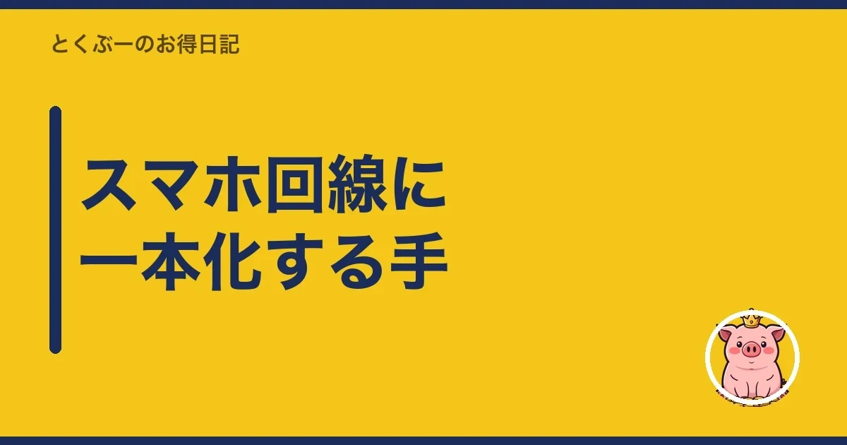 スマホ回線に一本化する手|とくぶー