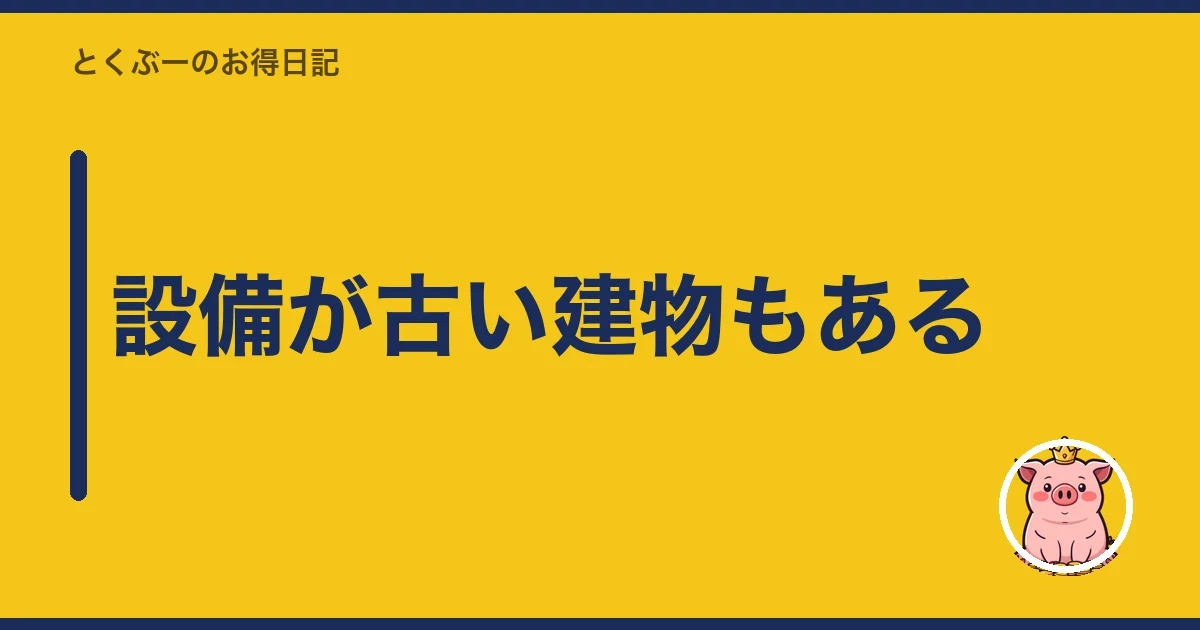 設備が古い建物もある|とくぶー