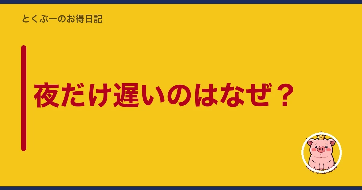 夜だけ遅いのはなぜ?|とくぶー