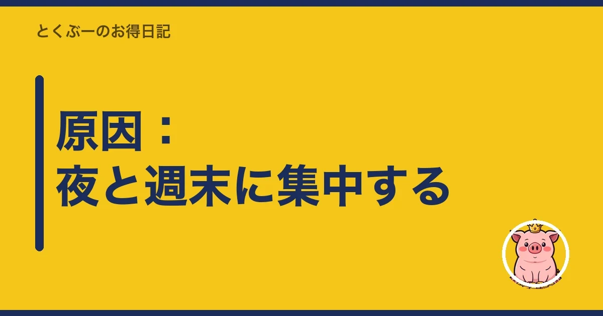 原因:夜と週末に集中する|とくぶー