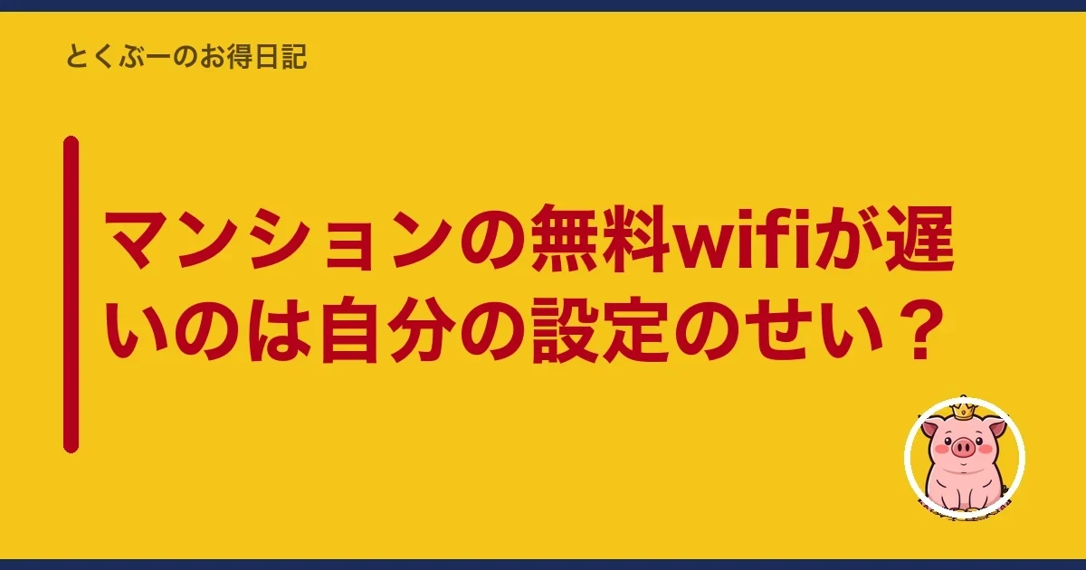 マンションの無料wifiが遅いのは自分の設定のせい?|とくぶー