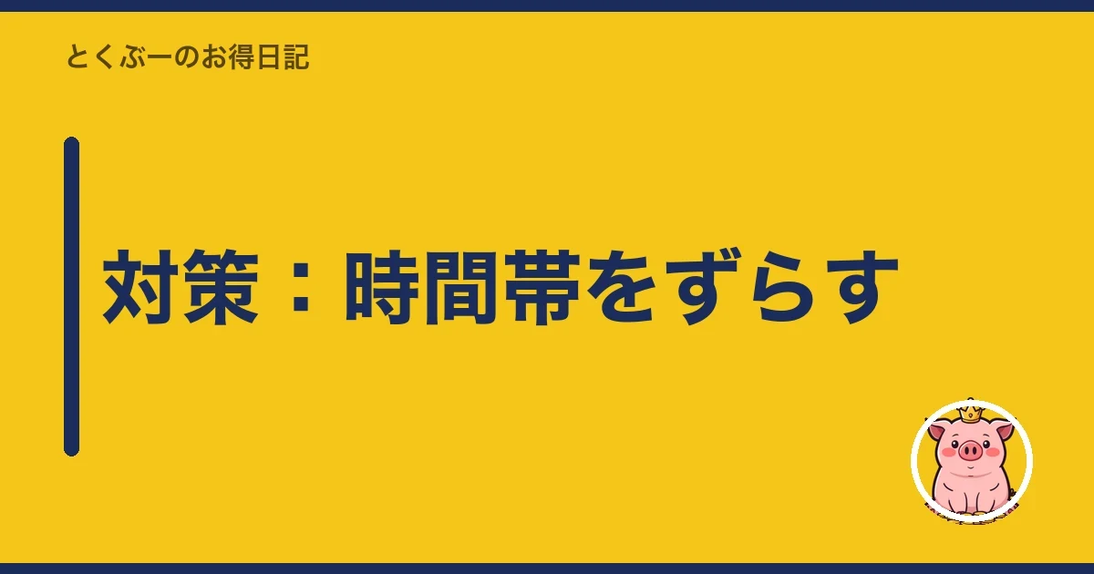 対策:時間帯をずらす|とくぶー