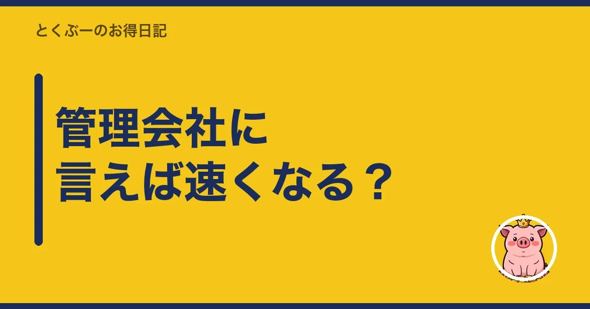 管理会社に言えば速くなる?|とくぶー