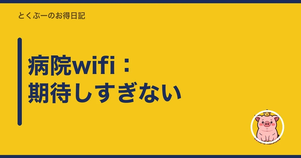病院wifi：期待しすぎない｜とくぶー