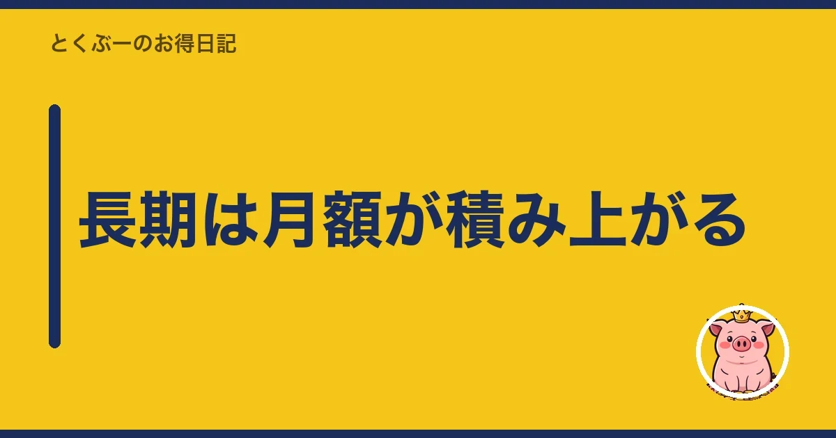長期は月額が積み上がる｜とくぶー