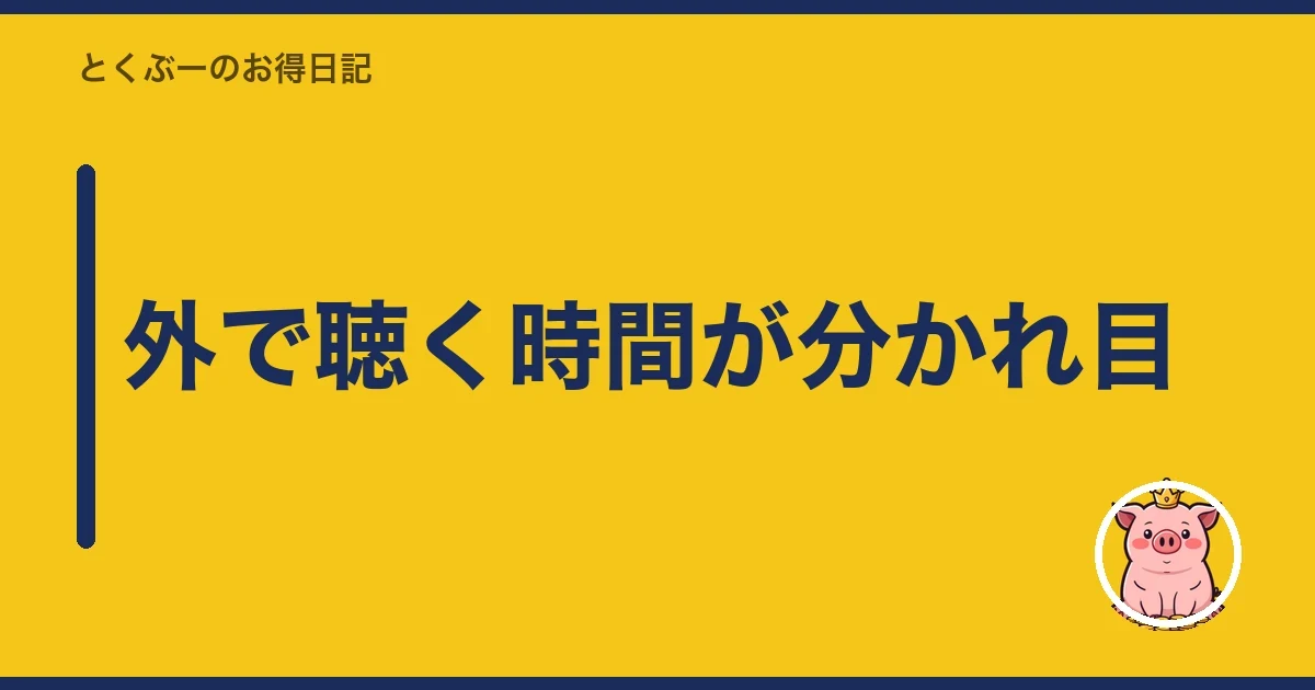 外で聴く時間が分かれ目｜とくぶー