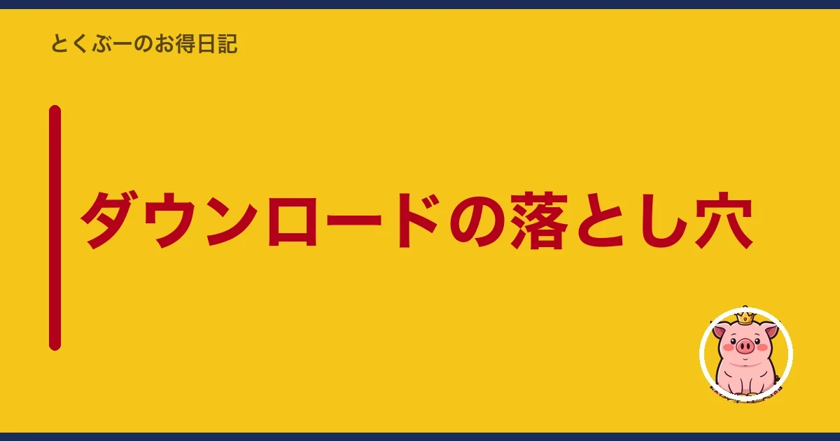 ダウンロードの落とし穴｜とくぶー