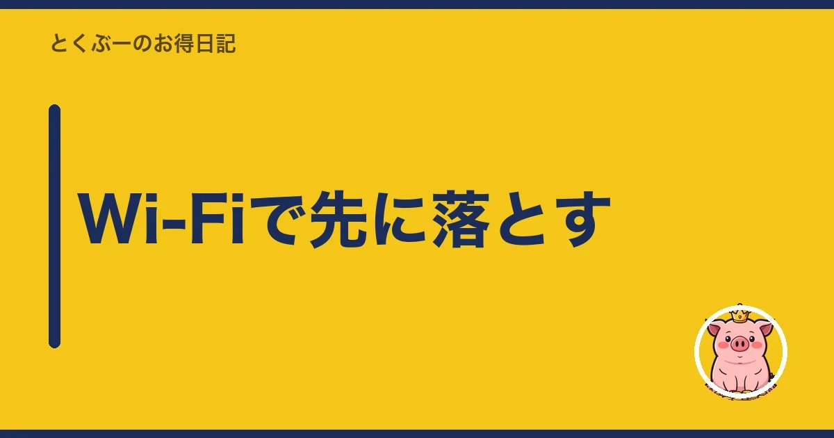 Wi-Fiで先に落とす｜とくぶー