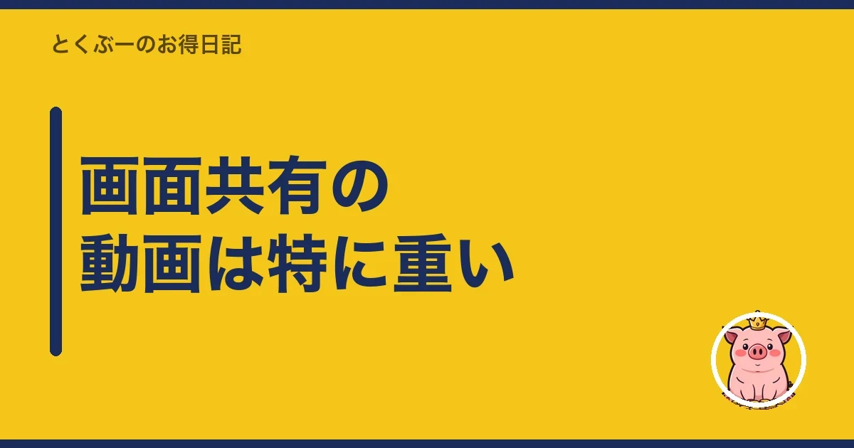 画面共有の動画は特に重い｜とくぶー