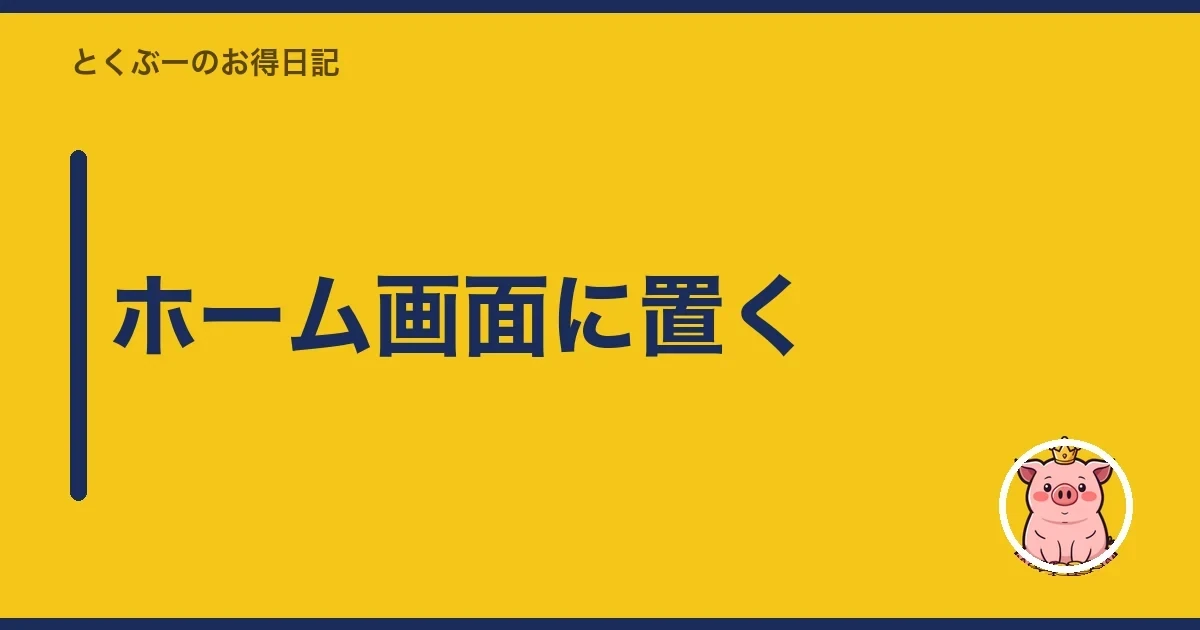 ホーム画面に置く|とくぶー