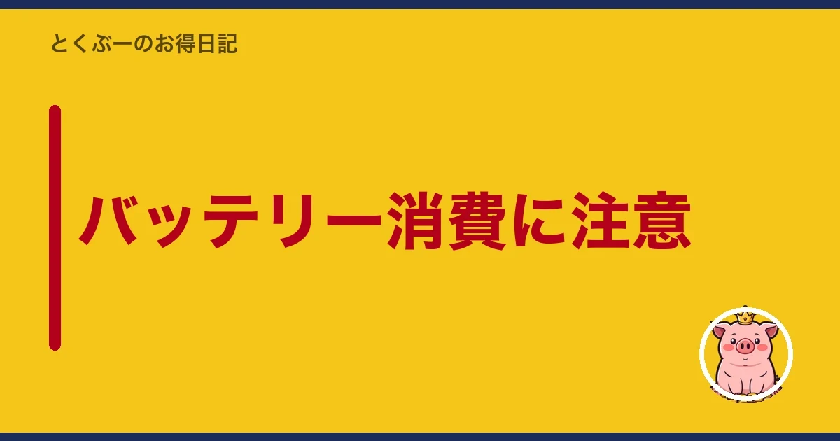 バッテリー消費に注意|とくぶー