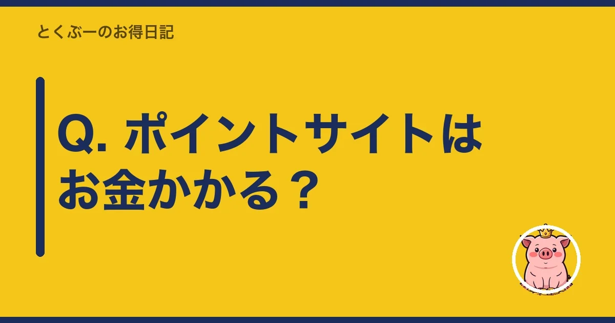 Q. ポイントサイトはお金かかる？｜とくぶー
