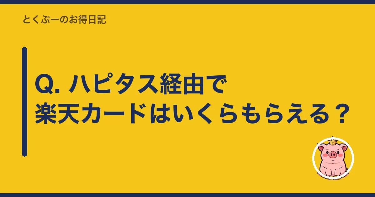 Q. ハピタス経由で楽天カードはいくらもらえる？｜とくぶー