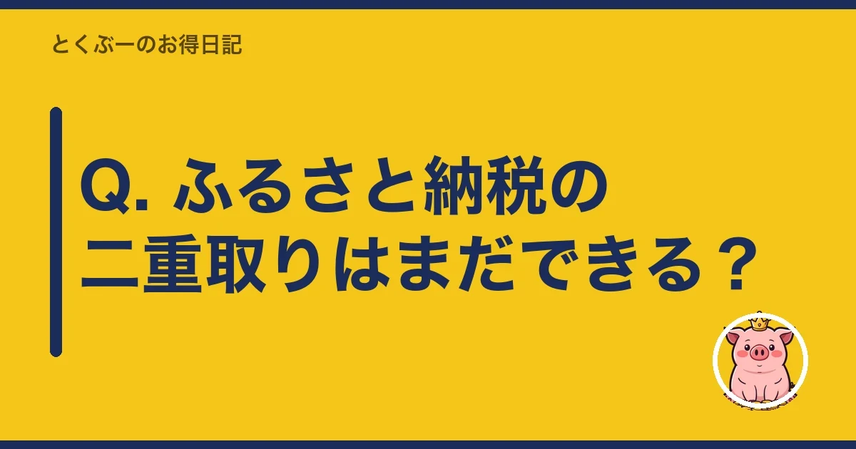 Q. ふるさと納税の二重取りはまだできる？｜とくぶー
