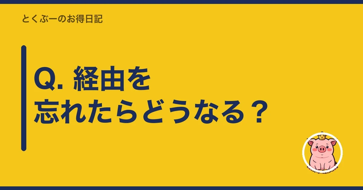 Q. 経由を忘れたらどうなる？｜とくぶー