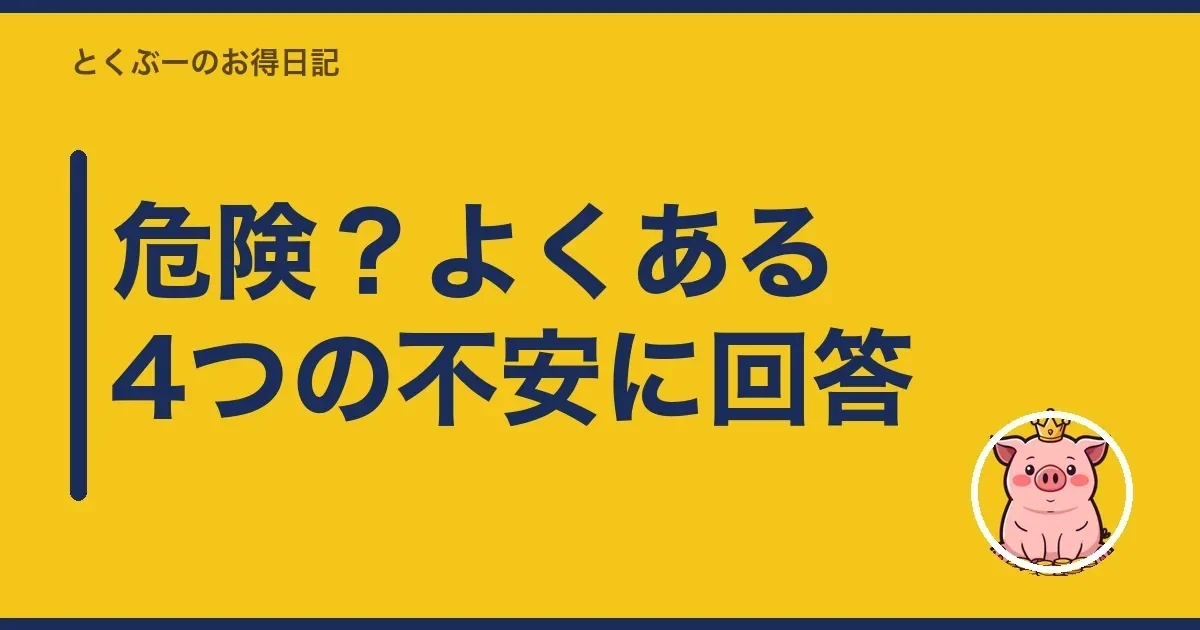 危険？よくある4つの不安に回答｜とくぶー