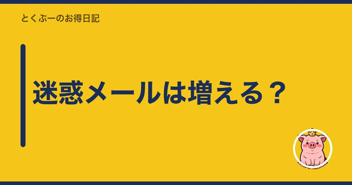 迷惑メールは増える？｜とくぶー