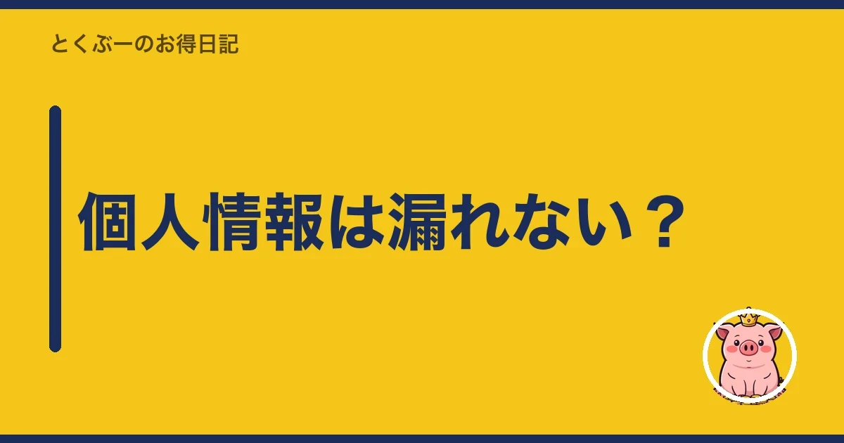 個人情報は漏れない？｜とくぶー