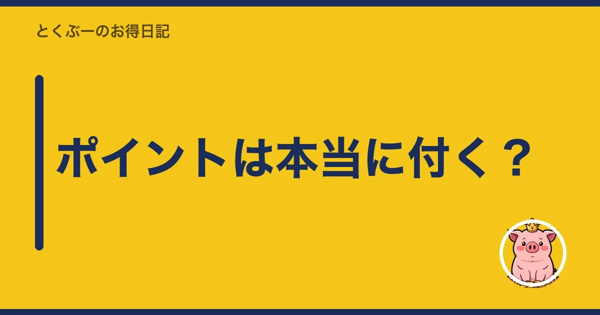 ポイントは本当に付く？｜とくぶー