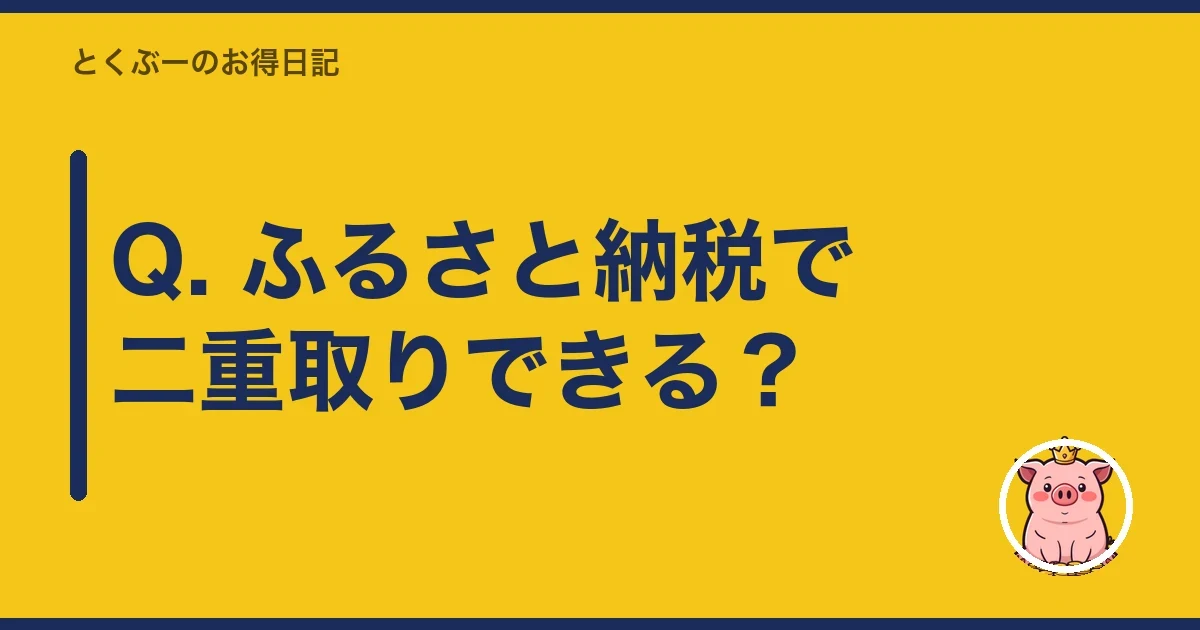 Q. ふるさと納税で二重取りできる？｜とくぶー