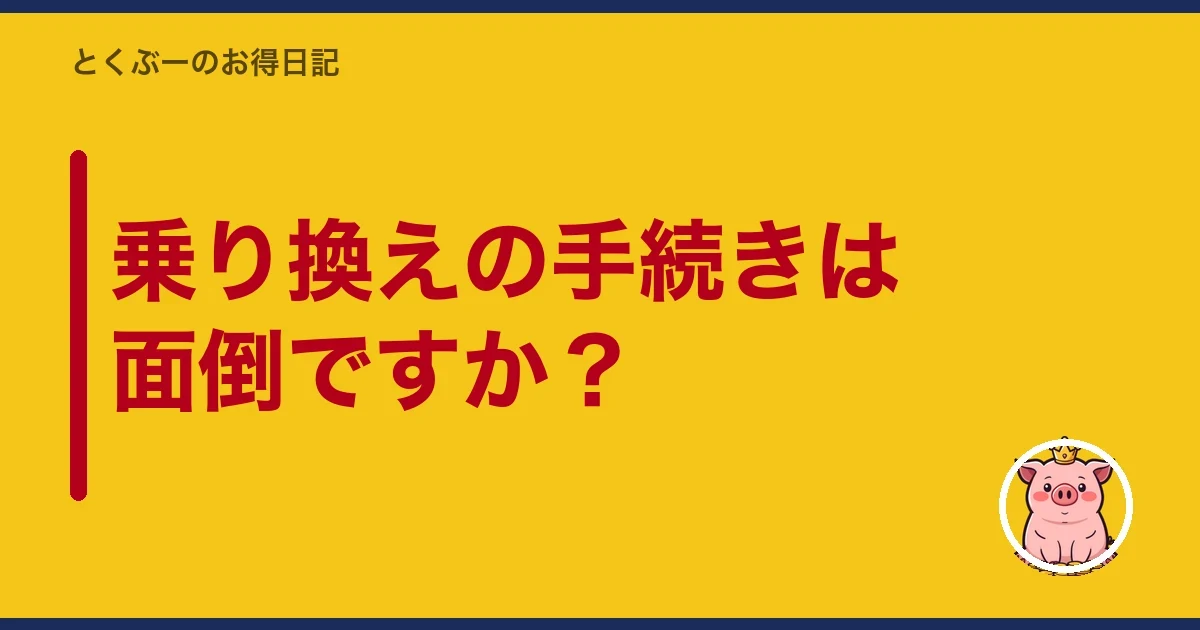 乗り換えの手続きは面倒ですか？｜とくぶー
