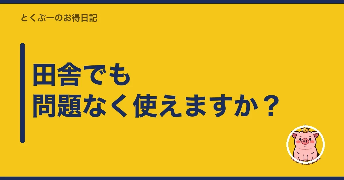 田舎でも問題なく使えますか？｜とくぶー