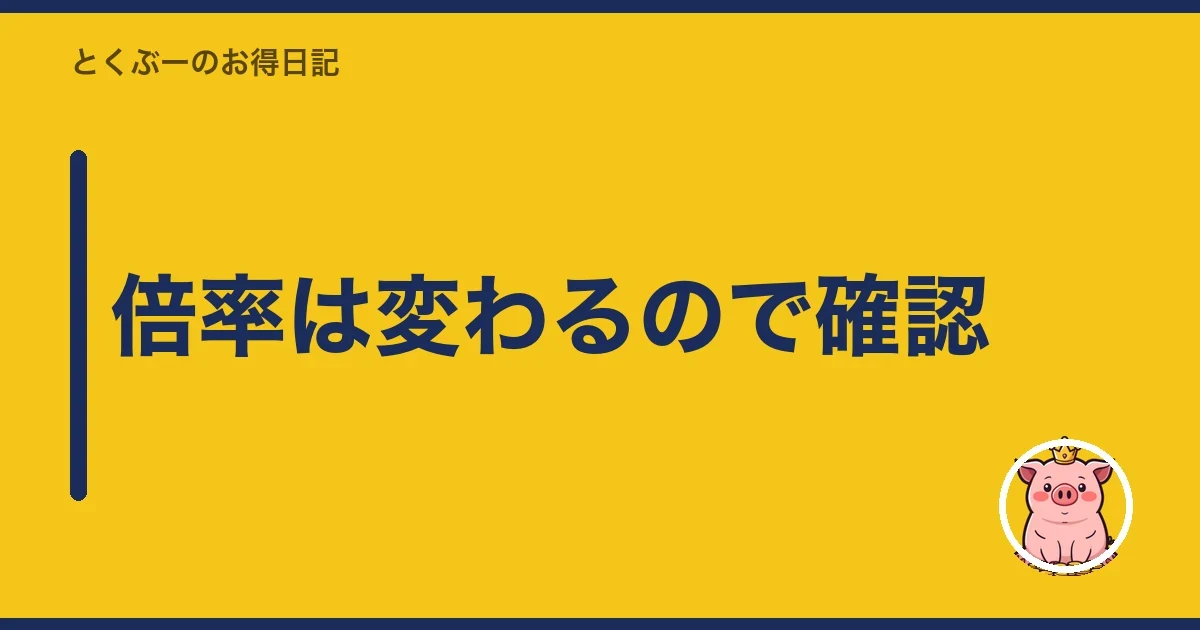 倍率は変わるので確認|とくぶー