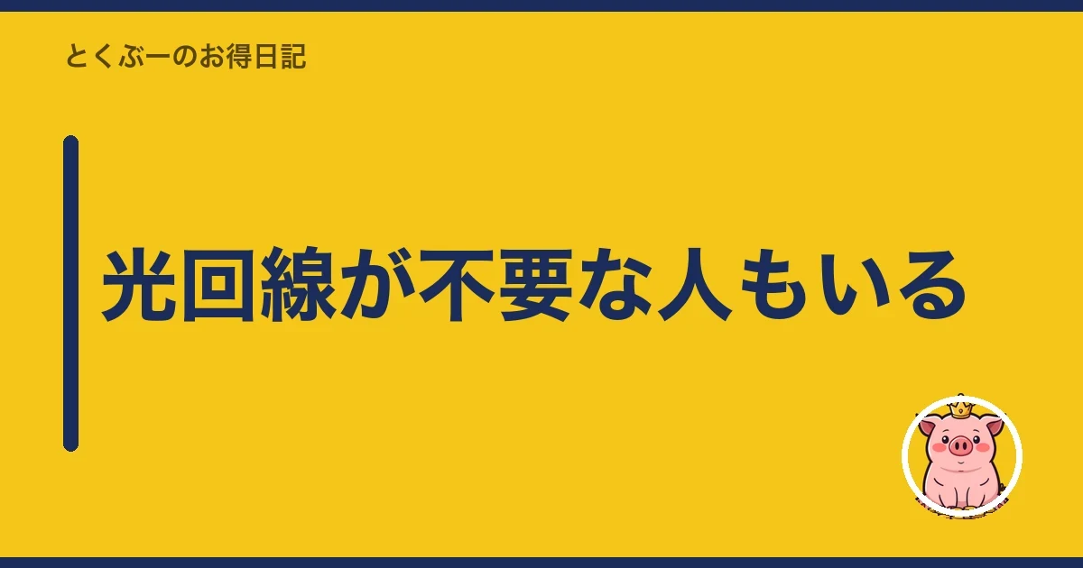 光回線が不要な人もいる｜とくぶー