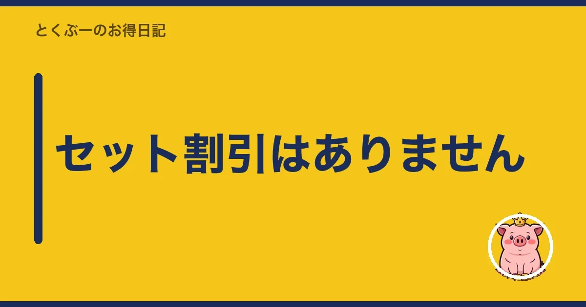 セット割引はありません｜とくぶー