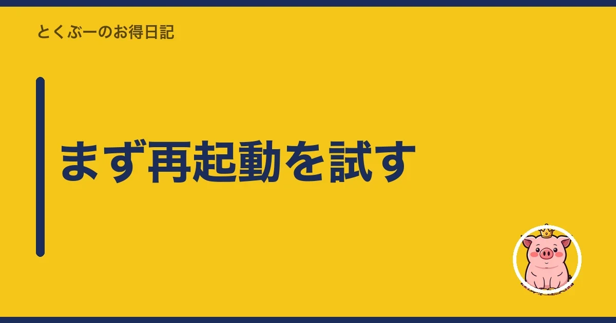 まず再起動を試す｜とくぶー