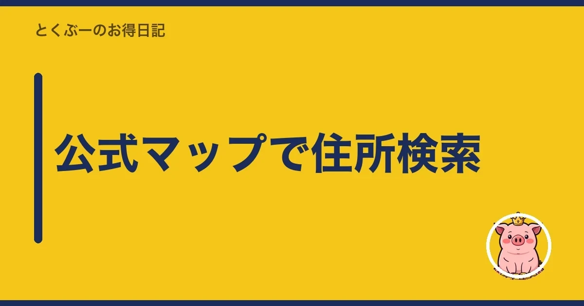 公式マップで住所検索｜とくぶー