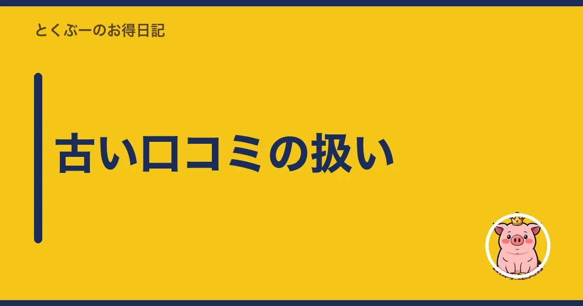 古い口コミの扱い｜とくぶー