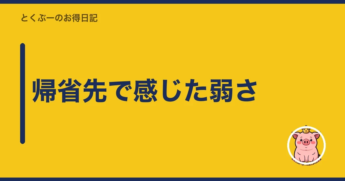 帰省先で感じた弱さ｜とくぶー