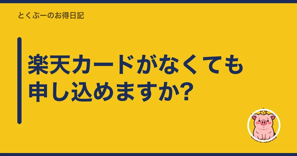楽天カードがなくても申し込めますか?｜とくぶー