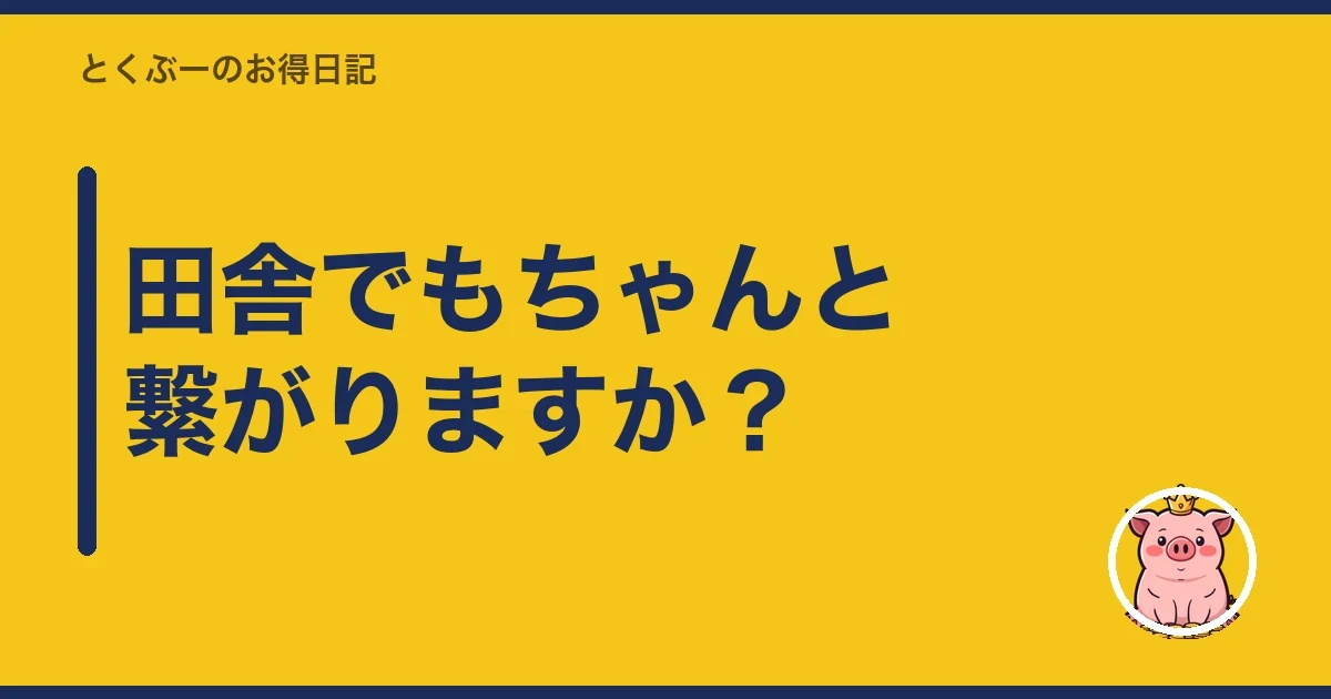 田舎でもちゃんと繋がりますか?|とくぶー