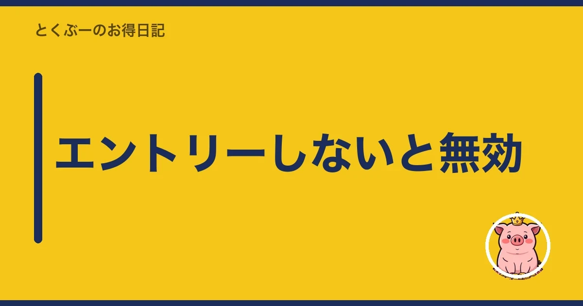 エントリーしないと無効|とくぶー