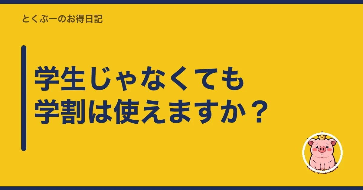 学生じゃなくても学割は使えますか?|とくぶー