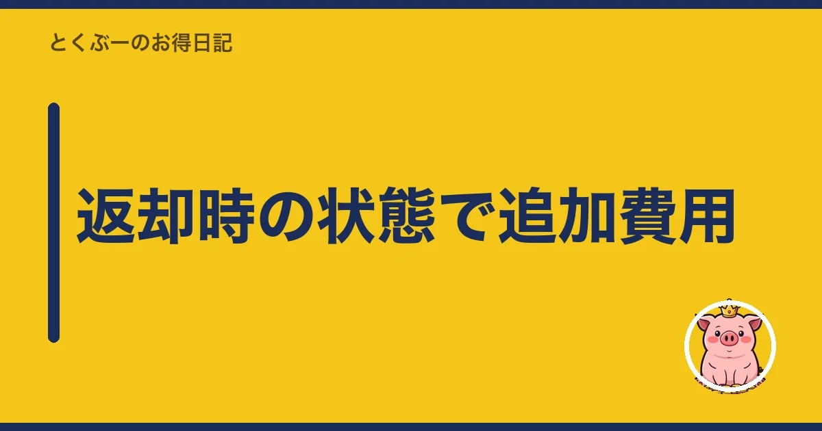 返却時の状態で追加費用｜とくぶー