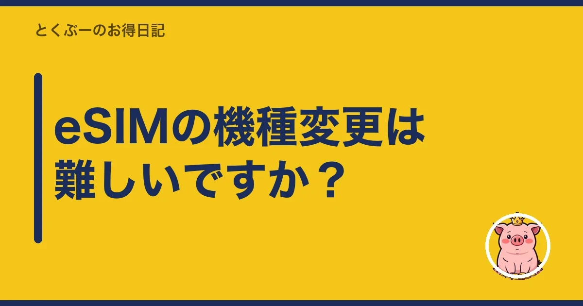 eSIMの機種変更は難しいですか？｜とくぶー