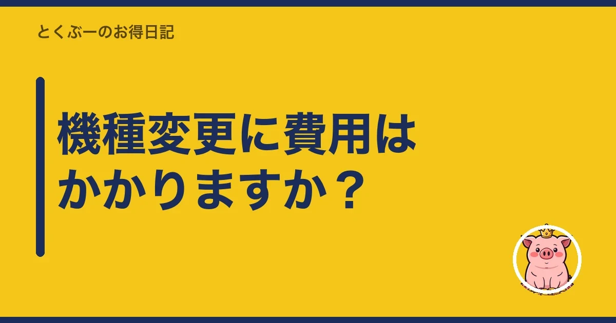 機種変更に費用はかかりますか？｜とくぶー