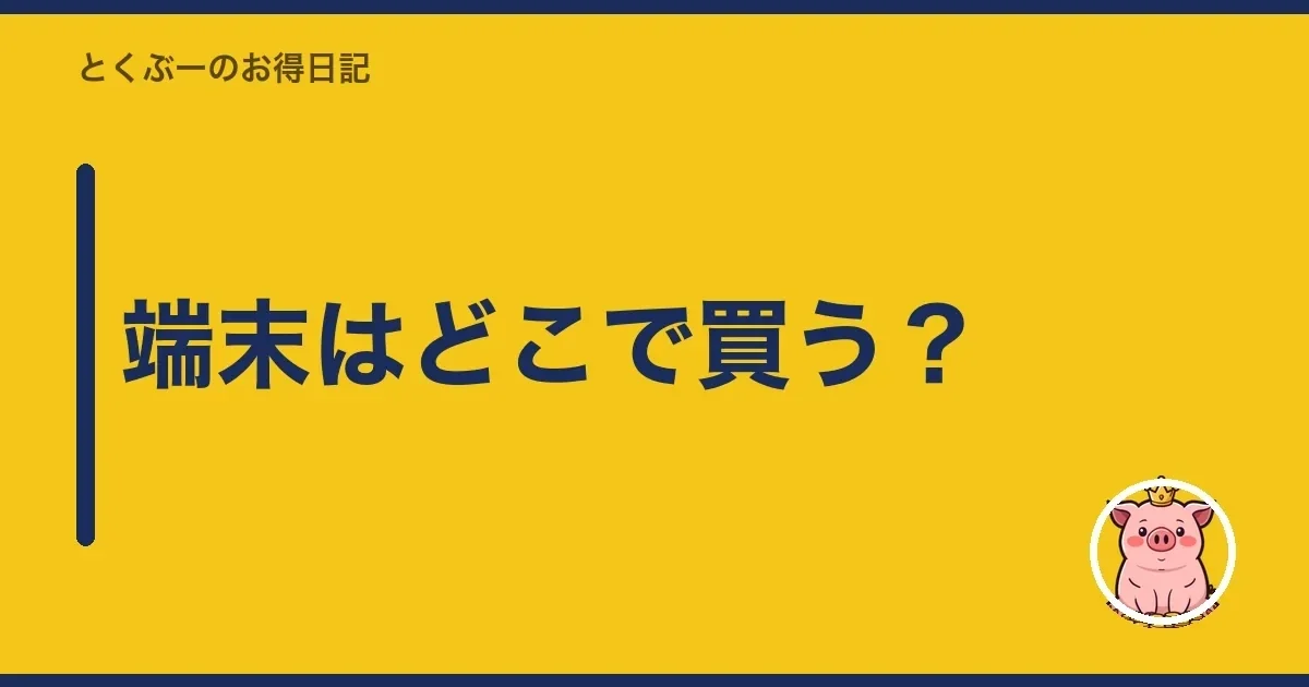 端末はどこで買う？｜とくぶー