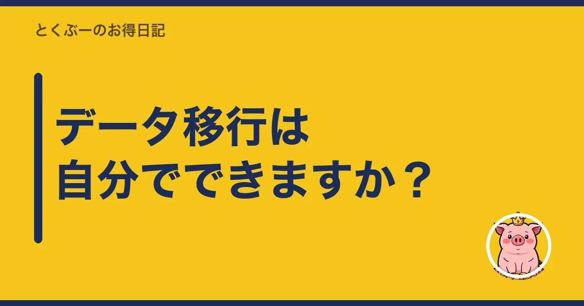 データ移行は自分でできますか？｜とくぶー