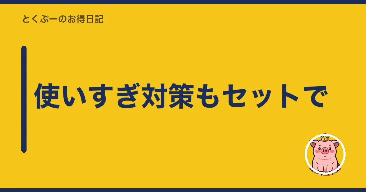 使いすぎ対策もセットで｜とくぶー