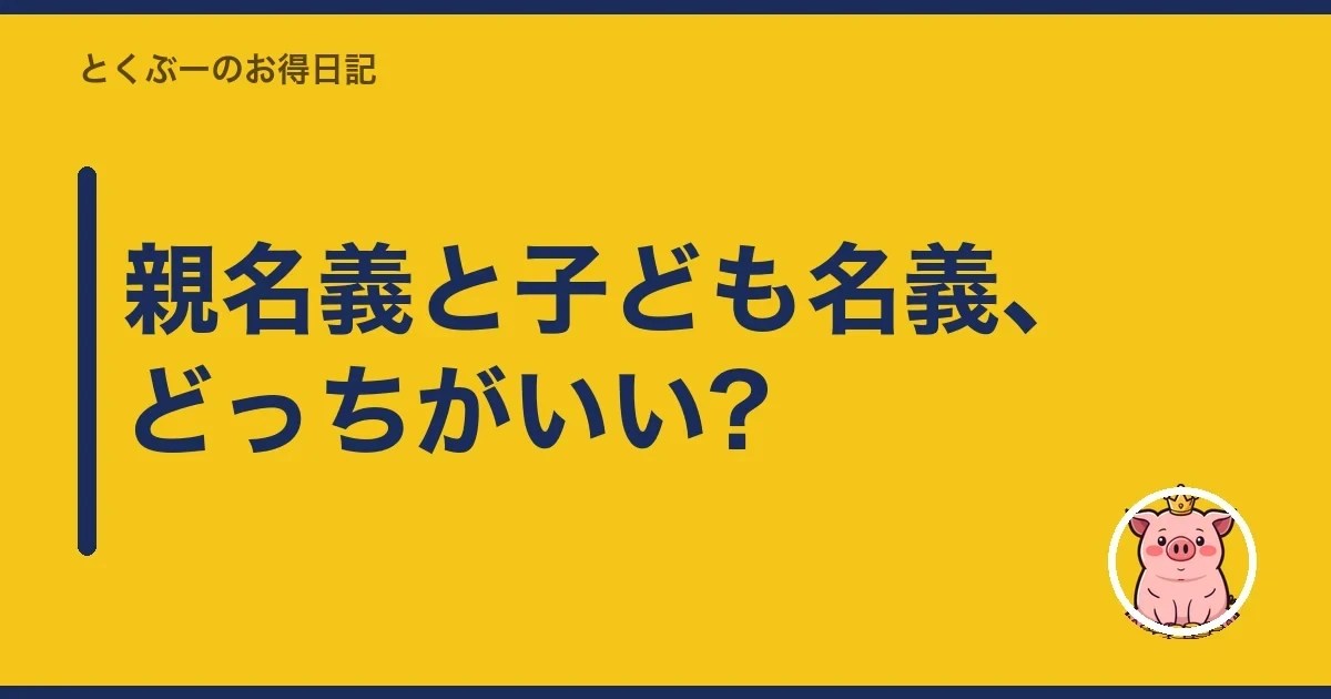 親名義と子ども名義、どっちがいい?｜とくぶー