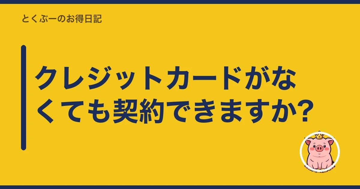 クレジットカードがなくても契約できますか?｜とくぶー