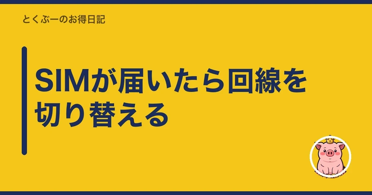 SIMが届いたら回線を切り替える|とくぶー